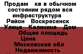 Продам 1 кв в обычном состоянии,рядом вся инфраструктура! › Район ­ Воскресенск › Улица ­ Калинина › Дом ­ 56 › Общая площадь ­ 32 › Цена ­ 1 150 000 - Московская обл. Недвижимость » Квартиры продажа   . Московская обл.